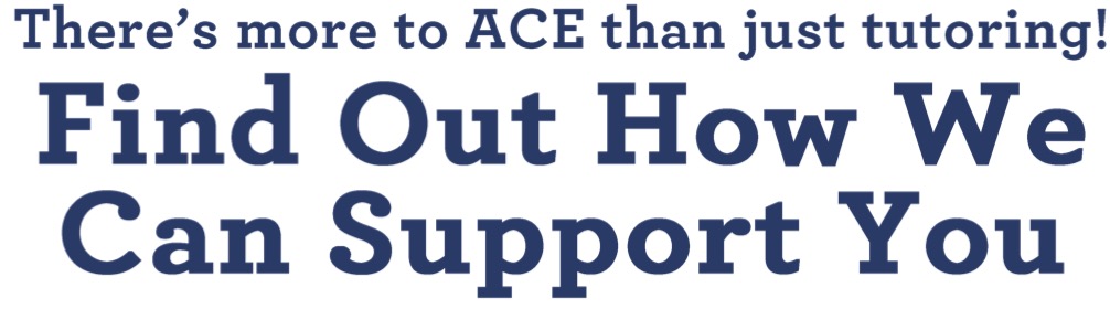 There's more to ACE than just tutoring. Find out how we can support you