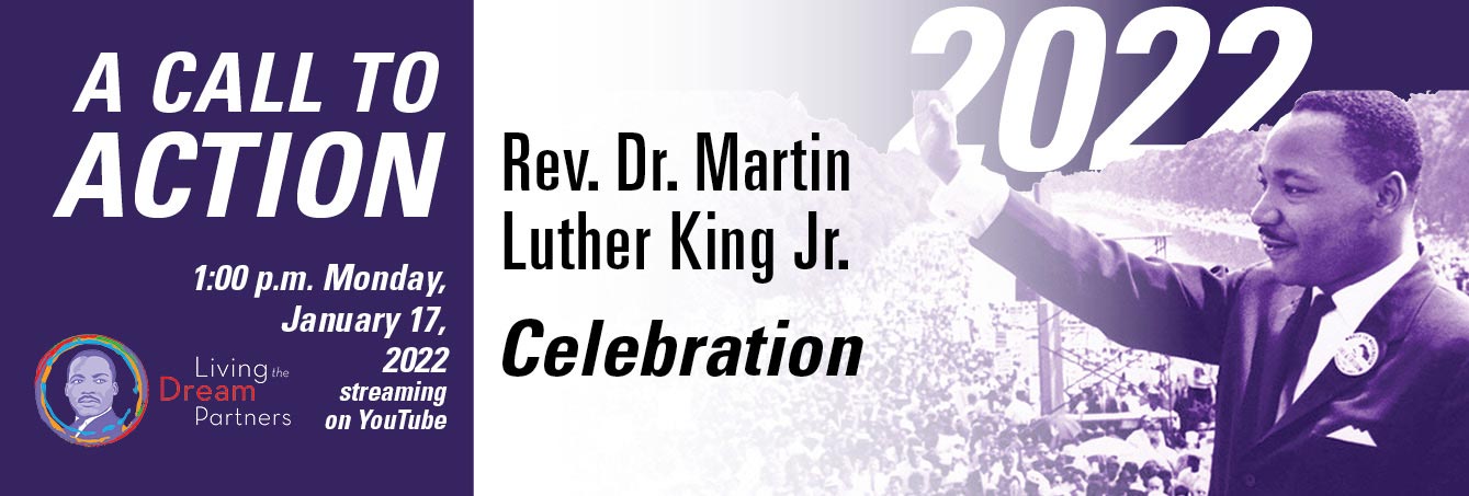 A Call to Action: Rev. Dr. Martin  Luther King Jr. Celebration 2022 - 1:00 p.m. Monday,  January 17,  2022  streaming  on YouTube